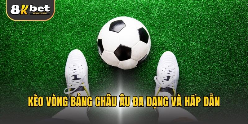 Kèo vòng bảng châu Âu đa dạng và hấp dẫn