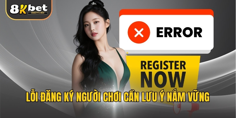 Lỗi đăng ký người chơi cần lưu ý nắm vững