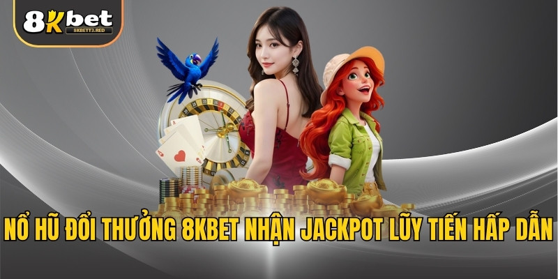 Nổ hũ đổi thưởng 8KBET nhận Jackpot lũy tiến hấp dẫn